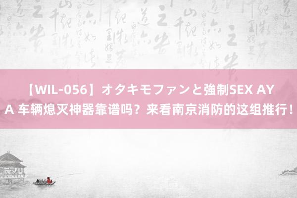【WIL-056】オタキモファンと強制SEX AYA 车辆熄灭神器靠谱吗？来看南京消防的这组推行！