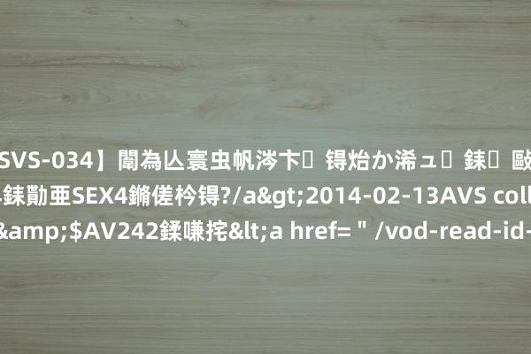 【SVS-034】闈為亾寰虫帆涔卞锝炲か浠ュ銇敺銇ㄣ仚銈嬫皸鎸併仭銇勩亜SEX4鏅傞枔锝?/a>2014-02-13AVS collector鈥檚&$AV242鍒嗛挓<a href=＂/vod-read-id-169119.html＂>YUME-069】澶㈢墿瑾?杩戣Κ鐩稿Е鐗╄獮DX 姣嶃仺鎭瓙 银价短期恐进一步走软！白银最新时代远景分析：多头盼守住这些关节撑握