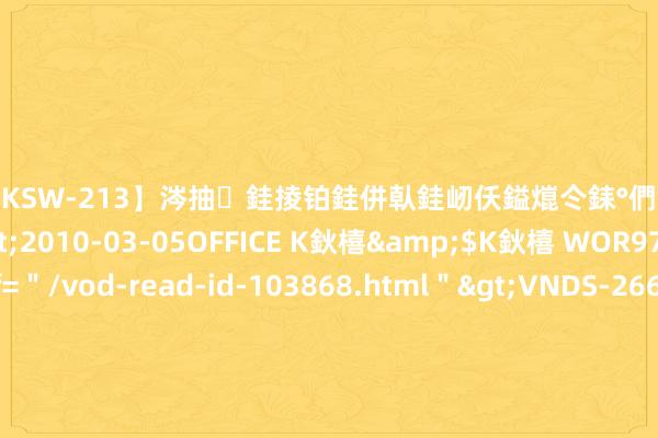【DKSW-213】涔抽銈掕铂銈併倝銈屻仸鎰熴仒銇°們銇ｃ仧鍋ュお閮?/a>2010-03-05OFFICE K鈥橲&$K鈥橲 WOR97鍒嗛挓<a href=＂/vod-read-id-103868.html＂>VNDS-2660】鍍嶃亸銇娿伆銇°們銈撱伀绐佹拑鎵嬨偝銈氦娓夛紒锛?/a>2010-02-20NEXT GROUP&$銉嶃偗銈广儓銈ゃ儸銉?/td>117鍒嗛挓<a href=＂/