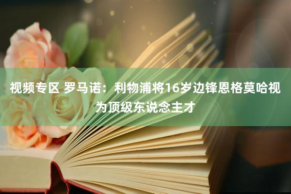 视频专区 罗马诺：利物浦将16岁边锋恩格莫哈视为顶级东说念主才
