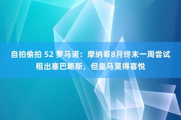 自拍偷拍 52 罗马诺：摩纳哥8月终末一周尝试租出塞巴略斯，但皇马莫得喜悦