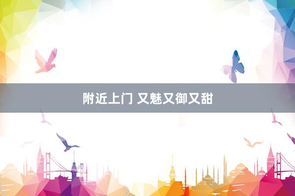 附近上门 又魅又御又甜