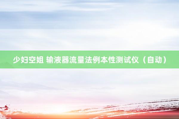 少妇空姐 输液器流量法例本性测试仪（自动）