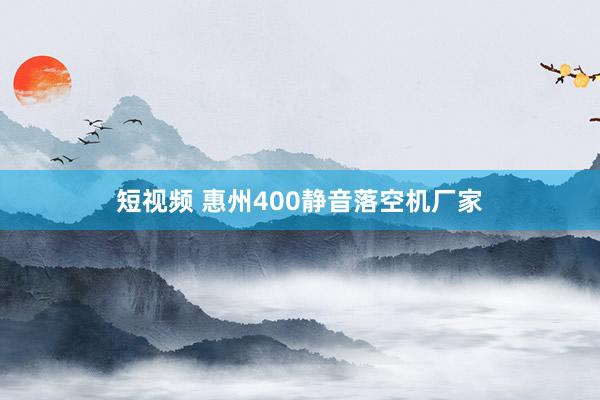 短视频 惠州400静音落空机厂家