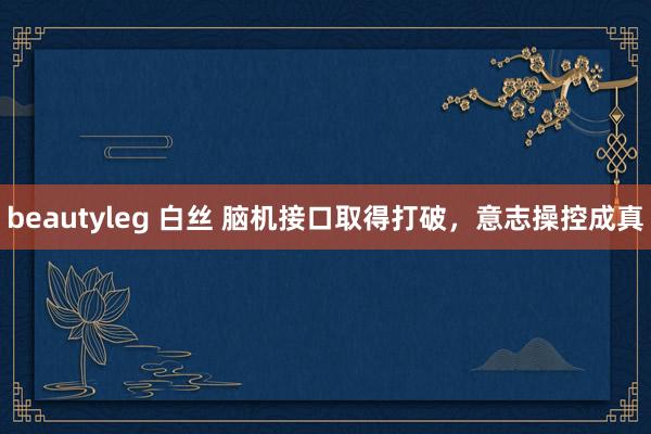 beautyleg 白丝 脑机接口取得打破，意志操控成真