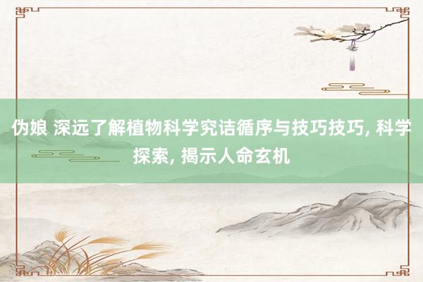 伪娘 深远了解植物科学究诘循序与技巧技巧, 科学探索, 揭示人命玄机