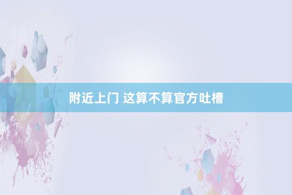附近上门 这算不算官方吐槽