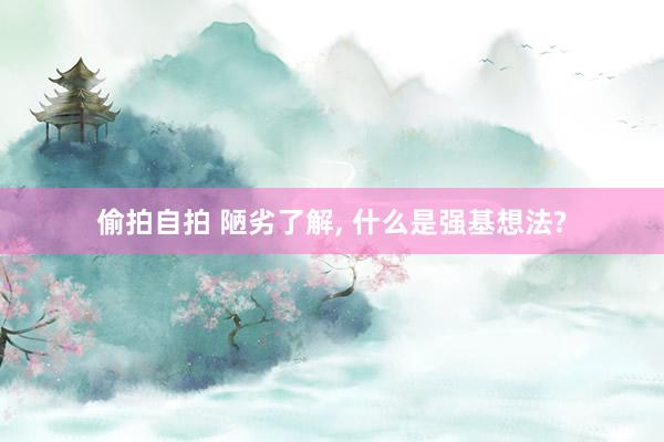 偷拍自拍 陋劣了解, 什么是强基想法?