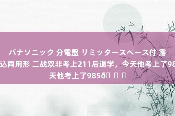 パナソニック 分電盤 リミッタースペース付 露出・半埋込両用形 二战双非考上211后退学,今天他考上了985🎆