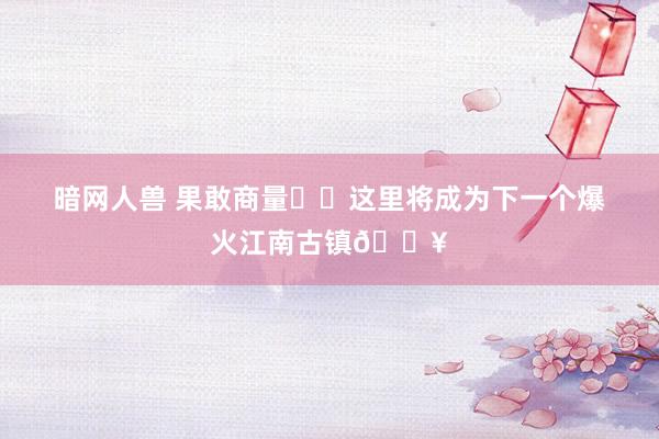 暗网人兽 果敢商量❗️这里将成为下一个爆火江南古镇🔥