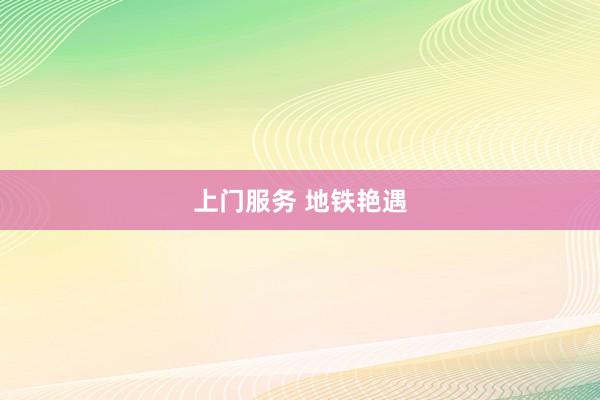 上门服务 地铁艳遇