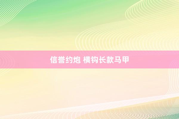 信誉约炮 横钩长款马甲