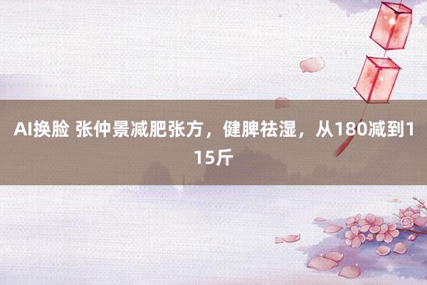 AI换脸 张仲景减肥张方，健脾祛湿，从180减到115斤
