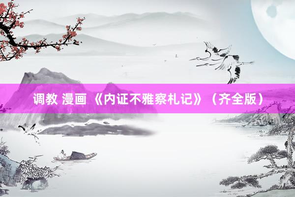 调教 漫画 《内证不雅察札记》（齐全版）