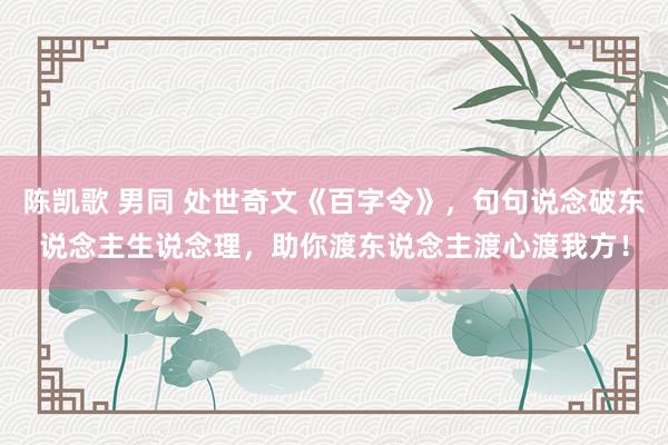 陈凯歌 男同 处世奇文《百字令》，句句说念破东说念主生说念理，助你渡东说念主渡心渡我方！