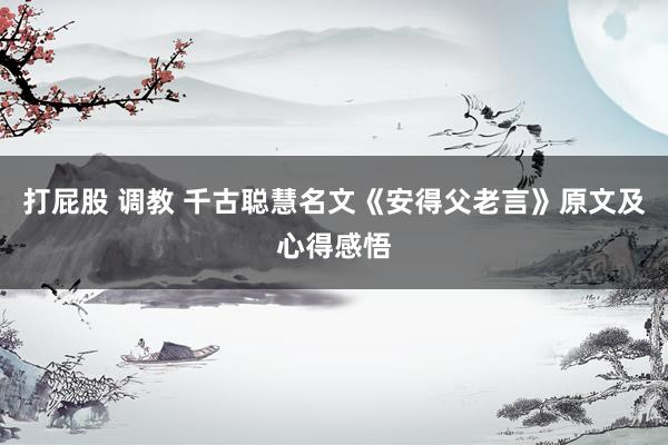 打屁股 调教 千古聪慧名文《安得父老言》原文及心得感悟