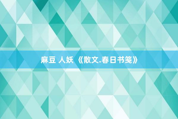 麻豆 人妖 《散文.春日书笺》