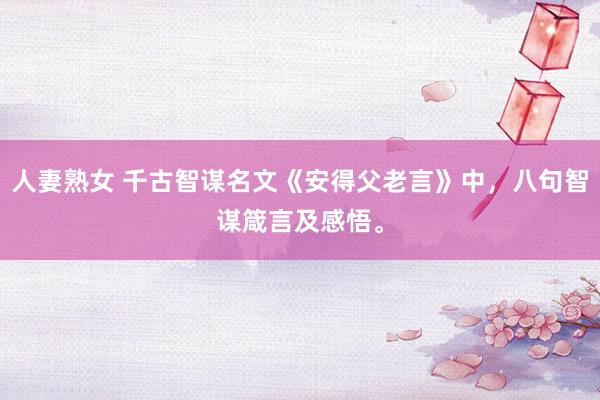 人妻熟女 千古智谋名文《安得父老言》中，八句智谋箴言及感悟。