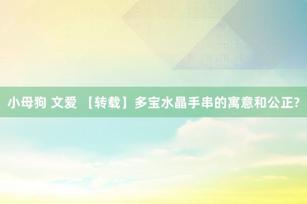 小母狗 文爱 【转载】多宝水晶手串的寓意和公正?